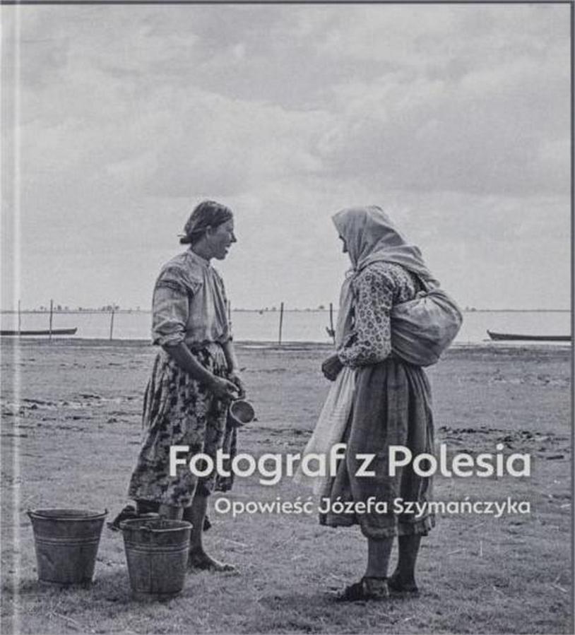 „Fotograf z Polesia” – nowy album o Józefie Szymańczyku i ocalonych kadrach z regionu